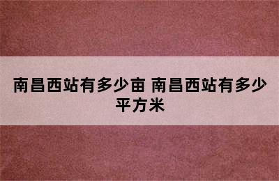 南昌西站有多少亩 南昌西站有多少平方米